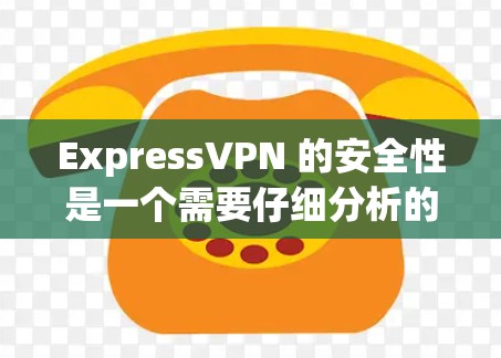 ExpressVPN 的安全性是一个需要仔细分析的问题。以下是一些关键点，帮助你更好地了解 ExpressVPN 的安全性