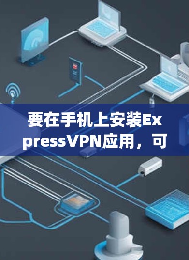 要在手机上安装ExpressVPN应用，可以按照以下步骤操作