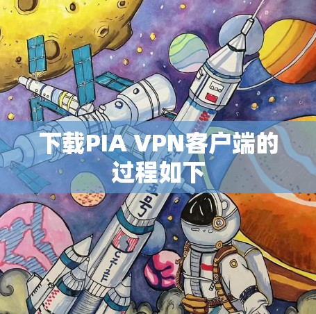 下载PIA VPN客户端的过程如下
