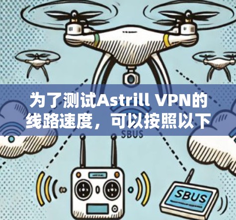 为了测试Astrill VPN的线路速度，可以按照以下步骤进行