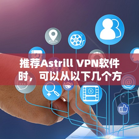 推荐Astrill VPN软件时，可以从以下几个方面进行详细说明