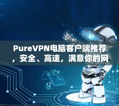 PureVPN电脑客户端推荐，安全、高速，满意你的网络需求
