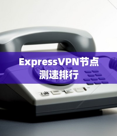 ExpressVPN节点测速排行