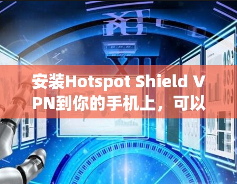 安装Hotspot Shield VPN到你的手机上，可以按照以下步骤进行