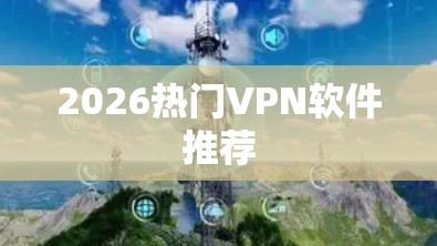 2026热门VPN软件推荐
