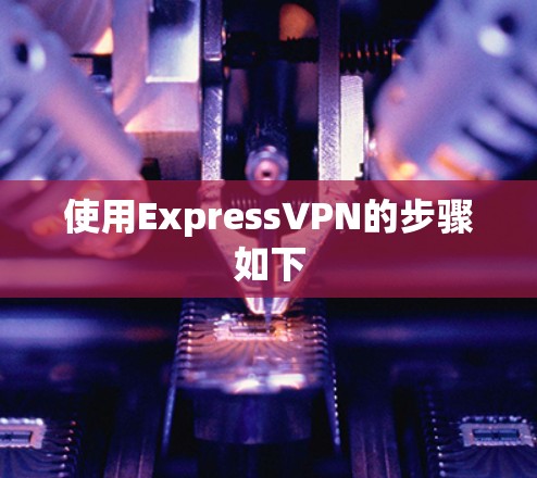 使用ExpressVPN的步骤如下