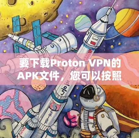 要下载Proton VPN的APK文件，您可以按照以下步骤操作