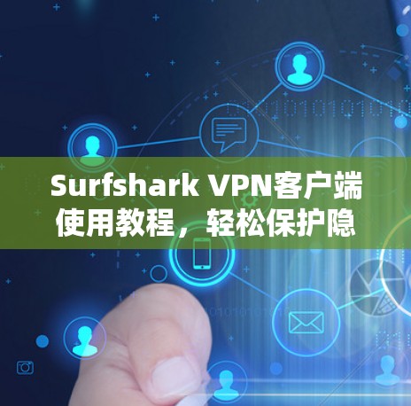 Surfshark VPN客户端使用教程，轻松保护隐私