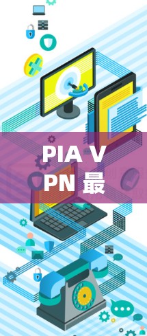 PIA VPN 最新客户端的主要特点