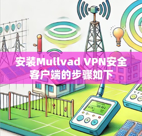 安装Mullvad VPN安全客户端的步骤如下