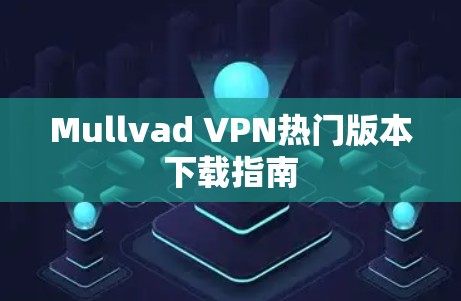 Mullvad VPN热门版本下载指南