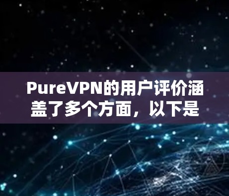 PureVPN的用户评价涵盖了多个方面，以下是对其的详细分析