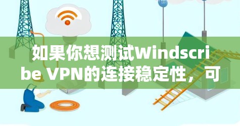 如果你想测试Windscribe VPN的连接稳定性，可以按照以下步骤进行