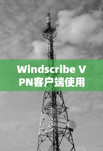 Windscribe VPN客户端使用教程，安装与配置详解