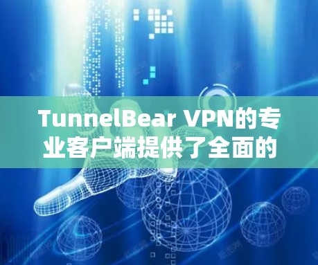 TunnelBear VPN的专业客户端提供了全面的功能和高级安全措施，适合个人和企业用户。以下是该客户端的详细分析