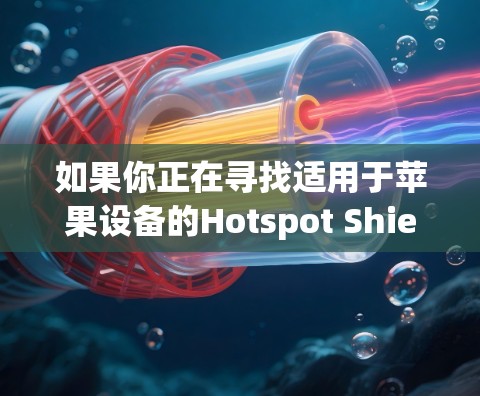 如果你正在寻找适用于苹果设备的Hotspot Shield VPN客户端，以下是一些推荐和相关信息