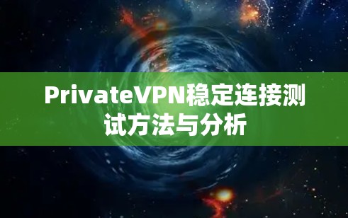 PrivateVPN稳定连接测试方法与分析