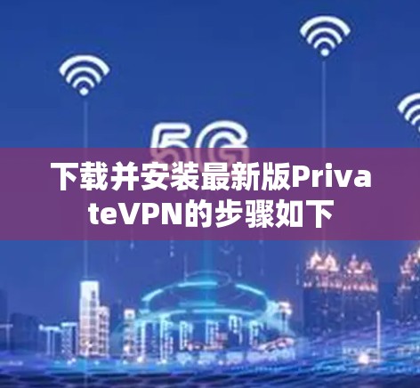 下载并安装最新版PrivateVPN的步骤如下