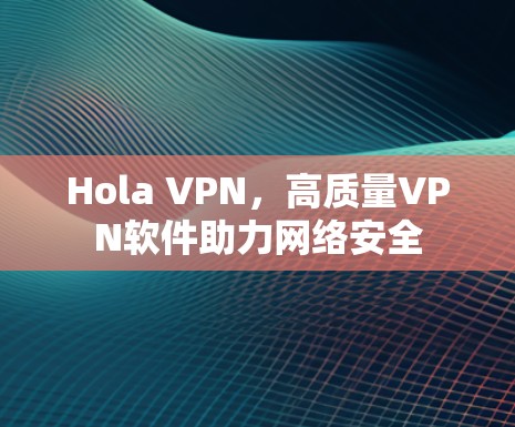 Hola VPN，高质量VPN软件助力网络安全