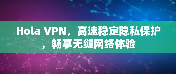 Hola VPN，高速稳定隐私保护，畅享无缝网络体验