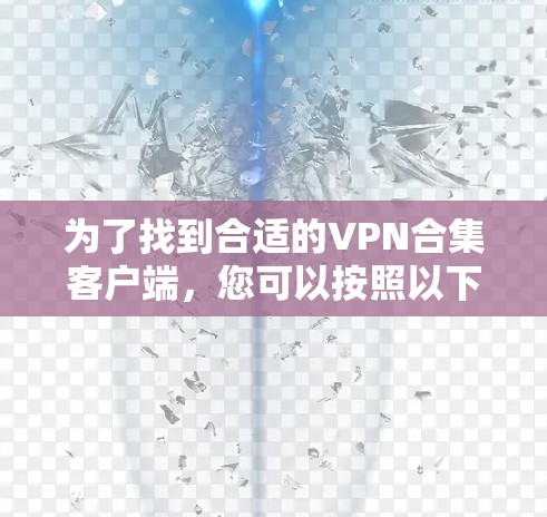 为了找到合适的VPN合集客户端，您可以按照以下步骤进行
