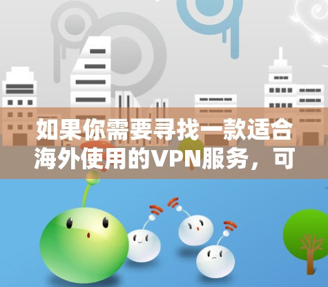 如果你需要寻找一款适合海外使用的VPN服务，可以考虑以下几款高质量且受欢迎的VPN选择