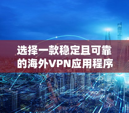 选择一款稳定且可靠的海外VPN应用程序可以帮助你绕过地区限制、保护隐私以及确保网络安全。以下是一些常见的海外VPN应用推荐