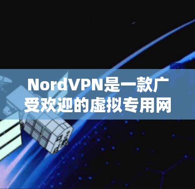 NordVPN是一款广受欢迎的虚拟专用网络（VPN）应用，旨在保护用户的隐私和安全。以下是下载NordVPN的步骤