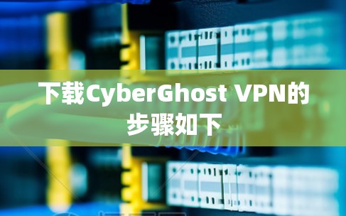 下载CyberGhost VPN的步骤如下