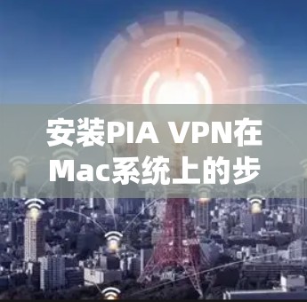 安装PIA VPN在Mac系统上的步骤如下