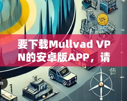 要下载Mullvad VPN的安卓版APP，请按照以下步骤操作