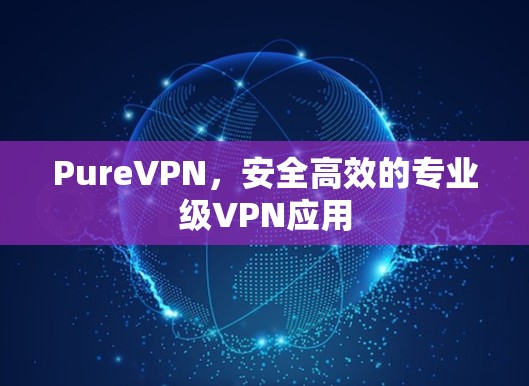 PureVPN，安全高效的专业级VPN应用