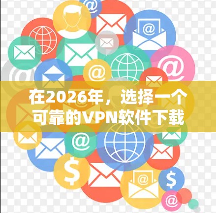 在2026年，选择一个可靠的VPN软件下载可能会有以下几种推荐，这些软件在未来几年内都有持续的发展和维护