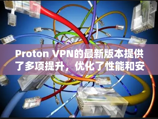 Proton VPN的最新版本提供了多项提升，优化了性能和安全性，同时增强了用户体验。以下是其最新APP的主要推荐点