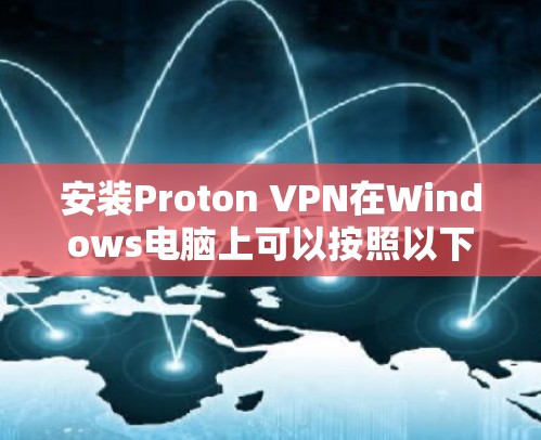 安装Proton VPN在Windows电脑上可以按照以下步骤进行