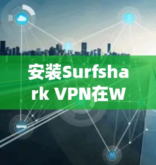 安装Surfshark VPN在Windows系统上是一个简单的过程，以下是详细的步骤指南