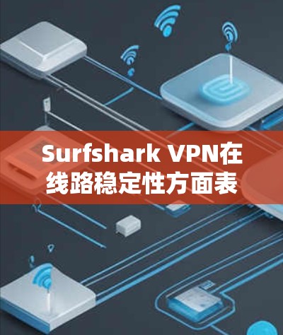 Surfshark VPN在线路稳定性方面表现良好，具体分析如下