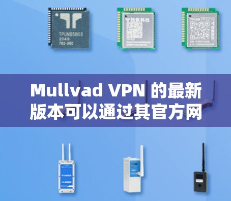 Mullvad VPN 的最新版本可以通过其官方网站下载。以下是获取最新版本的步骤