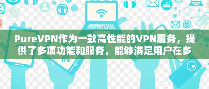 PureVPN作为一款高性能的VPN服务，提供了多项功能和服务，能够满足用户在多种方面的需求。以下是对PureVPN稳定VPN应用的详细分析