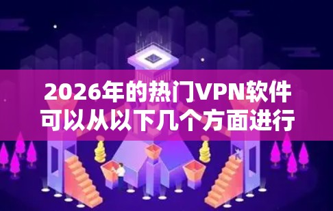 2026年的热门VPN软件可以从以下几个方面进行分析