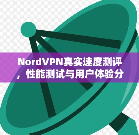 NordVPN真实速度测评，性能测试与用户体验分析