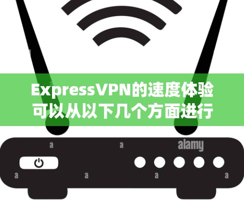 ExpressVPN的速度体验可以从以下几个方面进行评估