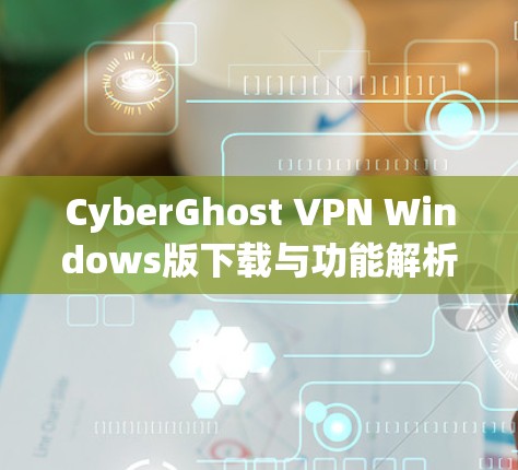 CyberGhost VPN Windows版下载与功能解析