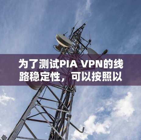 为了测试PIA VPN的线路稳定性，可以按照以下步骤进行