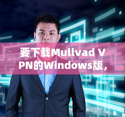 要下载Mullvad VPN的Windows版，请按照以下步骤操作