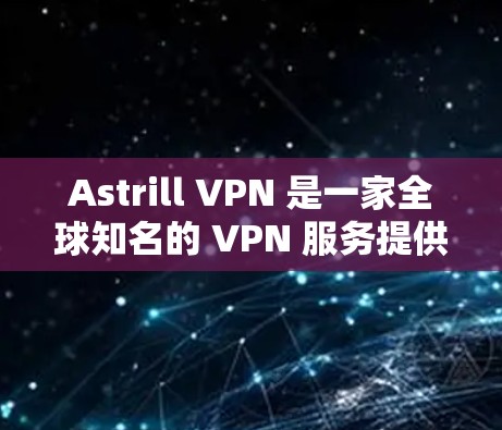 Astrill VPN 是一家全球知名的 VPN 服务提供商，自 2009 年成立以来，已经积累了大量的用户。以下是对 Astrill VPN 的真实测评，涵盖其优点、缺点以及使用体验