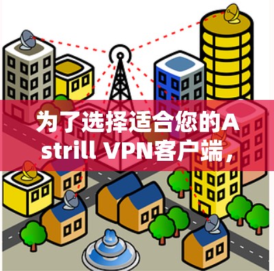 为了选择适合您的Astrill VPN客户端，以下是一个有条理的步骤指南
