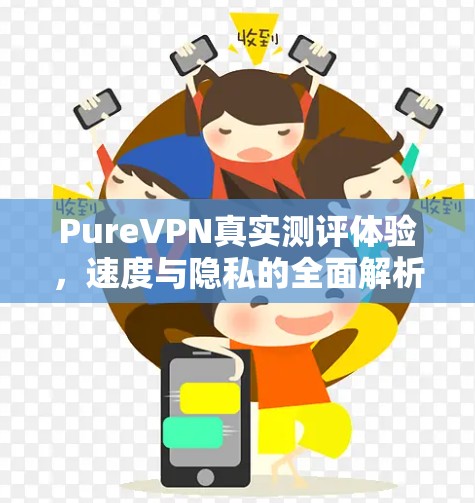 PureVPN真实测评体验，速度与隐私的全面解析