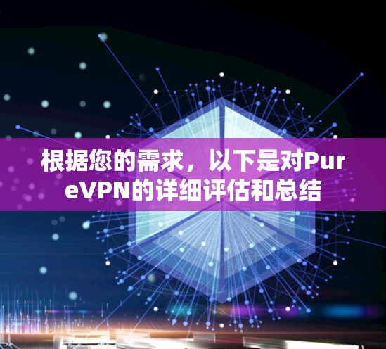根据您的需求，以下是对PureVPN的详细评估和总结
