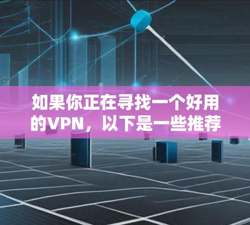 如果你正在寻找一个好用的VPN，以下是一些推荐
